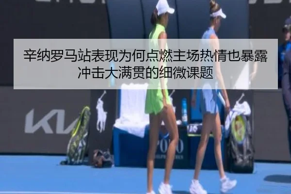 辛纳罗马站表现为何点燃主场热情也暴露冲击大满贯的细微课题