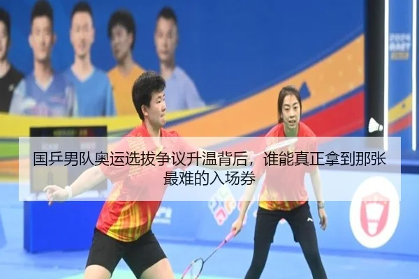 国乒男队奥运选拔争议升温背后，谁能真正拿到那张最难的入场券